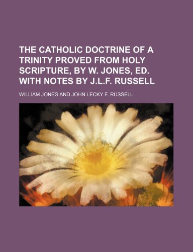 The Catholic Doctrine of a Trinity Proved From Holy Scripture, by W. Jones, Ed. With Notes by J.l.f. Russell (9781151463982) by Jones, William