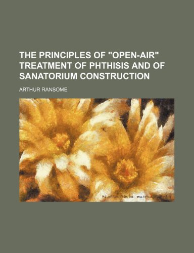 The Principles of "Open-Air" Treatment of Phthisis and of Sanatorium Construction (9781151466044) by Ransome, Arthur