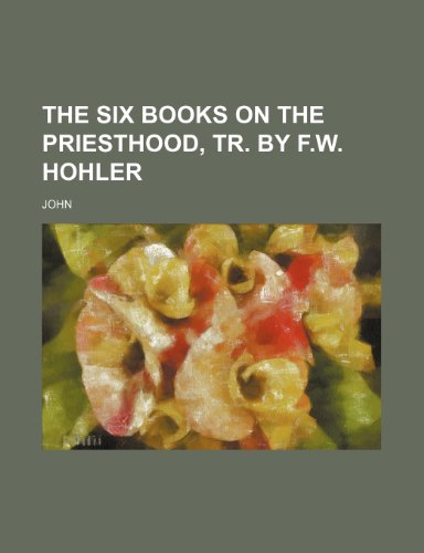 The Six Books on the Priesthood, Tr. by F.W. Hohler (9781151467126) by John