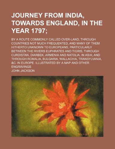 Journey from India, towards England, in the year 1797; by a route commonly called over-land, through countries not much frequented, and many of them ... between the rivers Euphrates and Tigris, (9781151475725) by Jackson, John