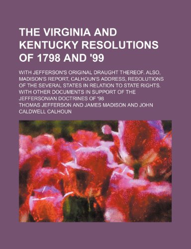 The Virginia and Kentucky Resolutions of 1798 and '99; With Jefferson's Original Draught Thereof. Also, Madison's Report, Calhoun's Address, ... Documents in Support of the Jeffersonian (9781151480835) by Jefferson, Thomas