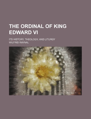 The Ordinal of King Edward Vi; Its History, Theology, and Liturgy (9781151483065) by Raynal, Wilfrid