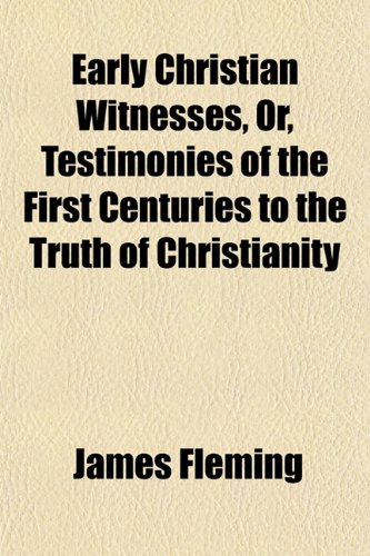 Early Christian Witnesses, Or, Testimonies of the First Centuries to the Truth of Christianity (9781151489203) by Fleming, James