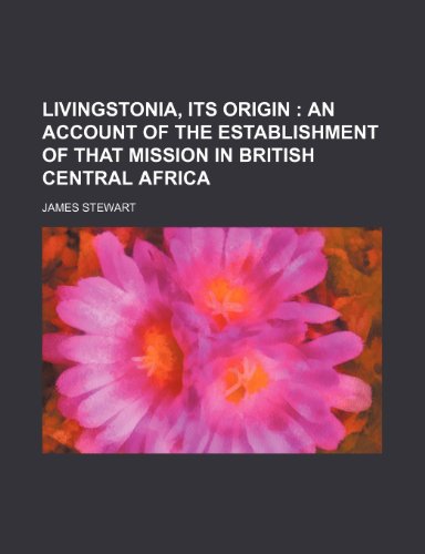 Livingstonia, Its Origin; An Account of the Establishment of That Mission in British Central Africa (9781151492814) by Stewart, James