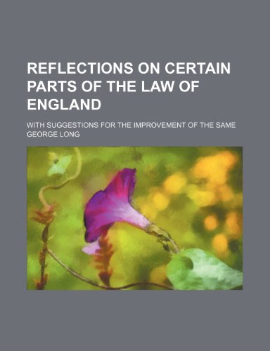 Reflections on Certain Parts of the Law of England; With Suggestions for the Improvement of the Same (9781151495341) by Long, George