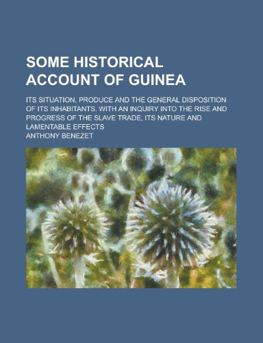 Some Historical Account of Guinea; Its Situation, Produce and the General Disposition of Its Inhabitants. with an Inquiry Into the Rise and Progress O (9781151497512) by Benezet, Anthony