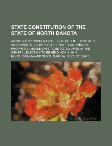 State Constitution of the State of North Dakota; Approved by Popular Vote, October 1st, 1889, With Amendments, Adopted Since That Date, and the ... the General Election to Be Held Nov. 3, 1914 (9781151497529) by Dakota, North