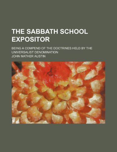 The Sabbath School Expositor; Being a Compend of the Doctrines Held by the Universalist Denomination (9781151499547) by Austin, John Mather