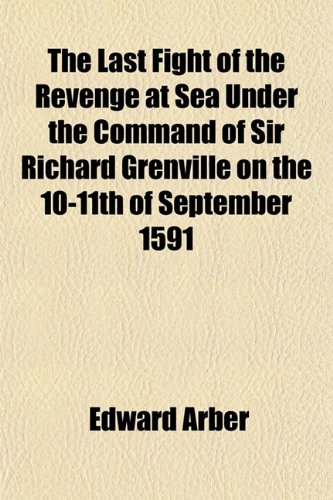 The Last Fight of the Revenge at Sea Under the Command of Sir Richard Grenville on the 10-11th of September 1591 (9781151499578) by Arber, Edward