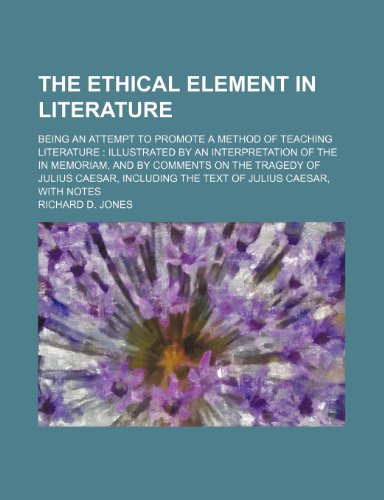 The ethical element in literature; being an attempt to promote a method of teaching literature illustrated by an interpretation of the In memoriam, ... the text of Julius Caesar, with notes (9781151500939) by Jones, Richard D.