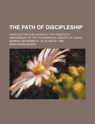 The path of discipleship; four lectures delivered at the twentieth anniversary of the Theosophical society, at Adyar, Madras, December 27, 28, 29 and 30, 1895 (9781151502650) by Besant, Annie Wood