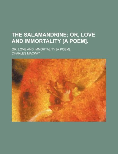 The Salamandrine; Or, Love and Immortality [A Poem] Or, Love and Immortality [A Poem]. (9781151502971) by Mackay, Charles
