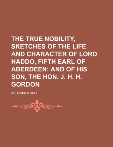 The True Nobility, Sketches of the Life and Character of Lord Haddo, Fifth Earl of Aberdeen; And of His Son, the Hon. J. H. H. Gordon (9781151503862) by Duff, Alexander