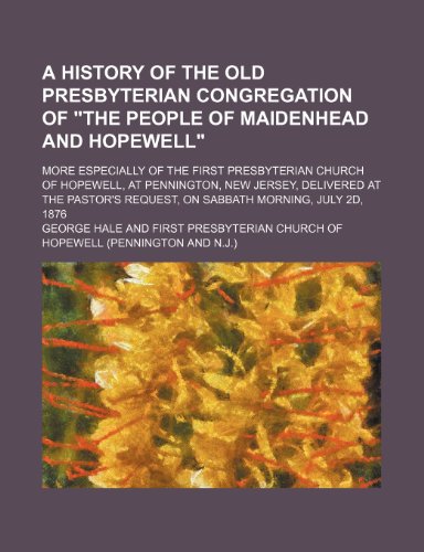 A History of the Old Presbyterian Congregation of "The People of Maidenhead and Hopewell"; More Especially of the First Presbyterian Church of ... Request, on Sabbath Morning, July 2d, 1876 (9781151506108) by Hale, George