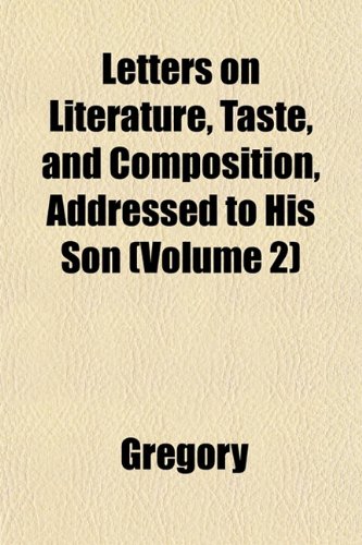 Letters on Literature, Taste, and Composition, Addressed to His Son (Volume 2) (9781151506115) by Gregory