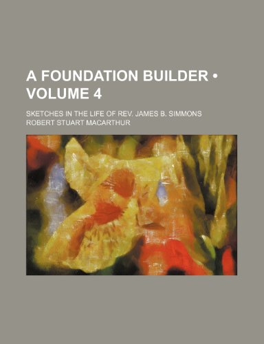 A Foundation Builder (Volume 4); Sketches in the Life of Rev. James B. Simmons (9781151507259) by Macarthur, Robert Stuart