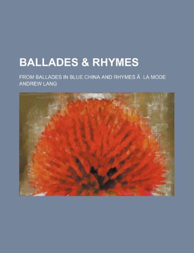 Ballades & Rhymes; From Ballades in Blue China and Rhymes Ã: La Mode (9781151507358) by Lang, Andrew