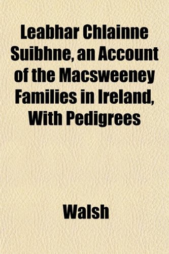Leabhar Chlainne Suibhne, an Account of the Macsweeney Families in Ireland, With Pedigrees (9781151510242) by Walsh
