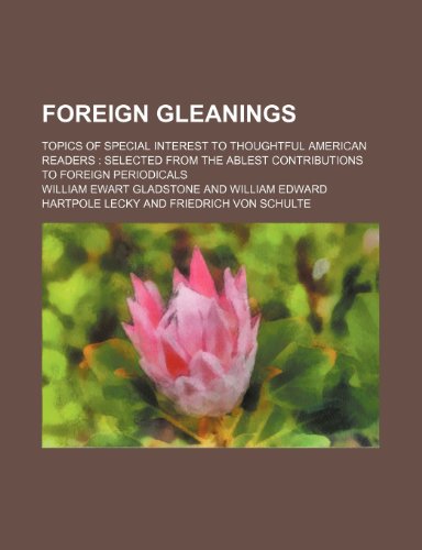 Foreign Gleanings; Topics of Special Interest to Thoughtful American Readers Selected From the Ablest Contributions to Foreign Periodicals (9781151510297) by Gladstone, William Ewart
