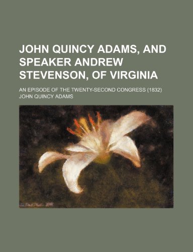 John Quincy Adams, and Speaker Andrew Stevenson, of Virginia; an episode of the Twenty-second Congress (1832) (9781151512796) by Adams, John Quincy