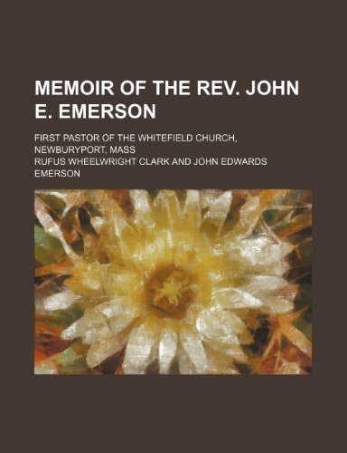 Memoir of the Rev. John E. Emerson; first pastor of the Whitefield church, Newburyport, Mass (9781151513762) by Clark, Rufus Wheelwright