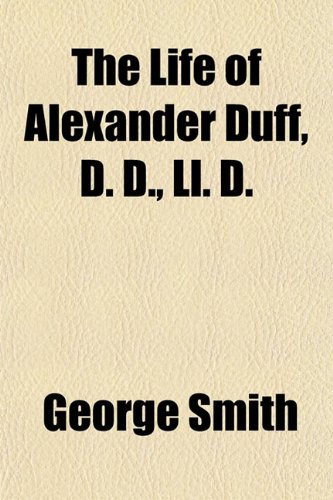 The Life of Alexander Duff, D. D., Ll. D. (9781151517234) by Smith, George