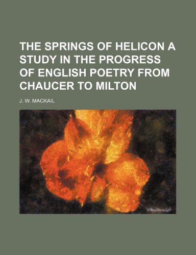 The Springs of Helicon a Study in the Progress of English Poetry From Chaucer to Milton (9781151517814) by Mackail, J. W.