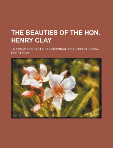 The beauties of the Hon. Henry Clay; to which is added a biographical and critical essay (9781151519726) by Clay, Henry