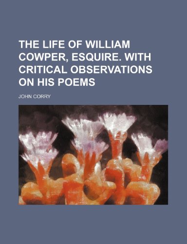 The life of William Cowper, esquire. With critical observations on his poems (9781151521323) by Corry, John