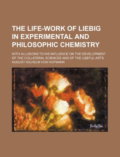 The life-work of Liebig in experimental and philosophic chemistry; with allusions to his influence on the development of the collateral sciences and of the useful arts (9781151521408) by Hofmann, August Wilhelm Von