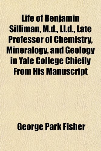 Life of Benjamin Silliman, M.d., Ll.d., Late Professor of Chemistry, Mineralogy, and Geology in Yale College Chiefly From His Manuscript (9781151521965) by Fisher, George Park