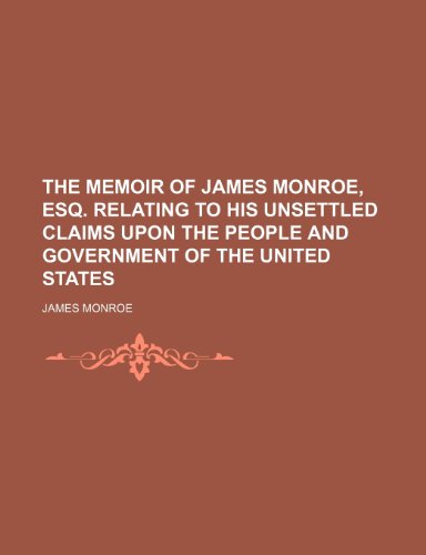 The memoir of James Monroe, Esq. relating to his unsettled claims upon the people and government of the United States (9781151522047) by Monroe, James