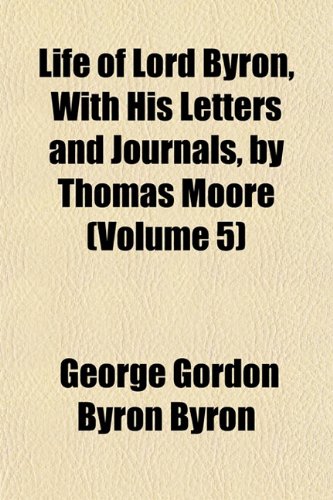 Life of Lord Byron, with His Letters and Journals, by Thomas Moore (Volume 5) (9781151522283) by Byron, George Gordon