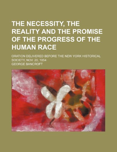 The necessity, the reality and the promise of the progress of the human race; oration delivered before the New York Historical Society, Nov. 20, 1854 (9781151522337) by Bancroft, George