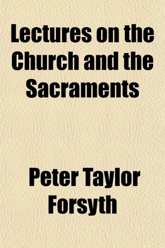 Lectures on the Church and the Sacraments (9781151522566) by Forsyth, Peter Taylor