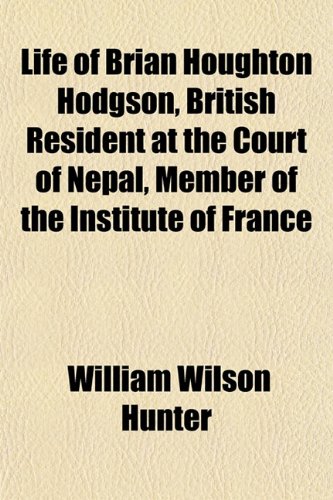 Life of Brian Houghton Hodgson, British Resident at the Court of Nepal, Member of the Institute of France (9781151522962) by Hunter, William Wilson