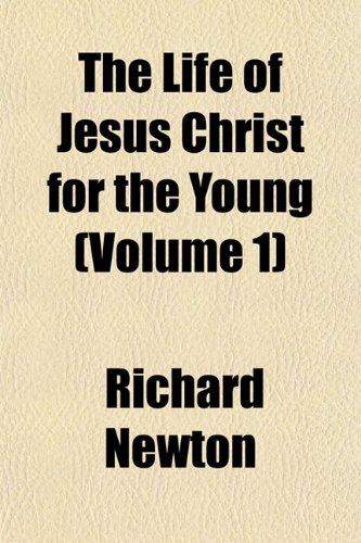 The Life of Jesus Christ for the Young (Volume 1) (9781151524409) by Newton, Richard