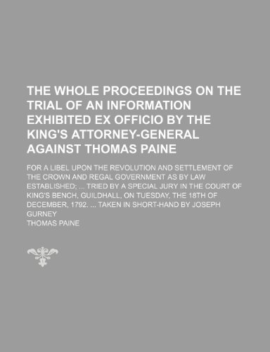 The Whole Proceedings on the Trial of an Information Exhibited Ex Officio by the King's Attorney-General Against Thomas Paine; For a Libel Upon the ... by Law Established Tried by a Special Jury i (9781151524447) by Paine, Thomas