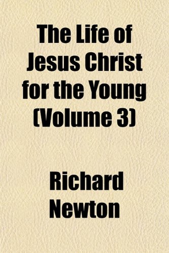 The Life of Jesus Christ for the Young (Volume 3) (9781151524461) by Newton, Richard