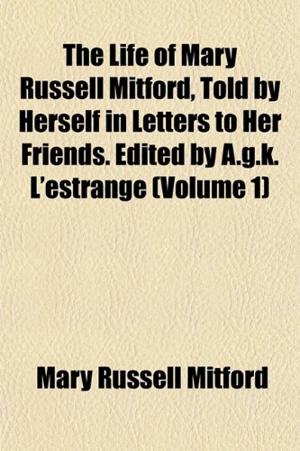 The Life of Mary Russell Mitford, Told by Herself in Letters to Her Friends. Edited by A.g.k. L'estrange (Volume 1) (9781151524621) by Mitford, Mary Russell