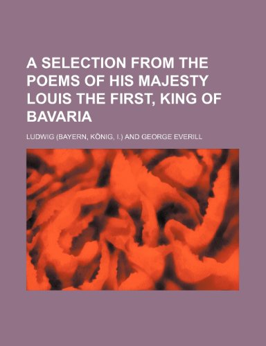 A Selection from the Poems of His Majesty Louis the First, King of Bavaria (9781151524980) by Ludwig