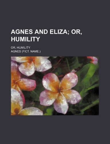 Agnes and Eliza; Or, Humility. Or, Humility (9781151526526) by Agnes