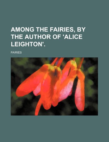 Among the fairies, by the author of 'Alice Leighton'. (9781151526984) by Fairies