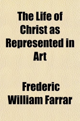 The Life of Christ as Represented in Art (9781151527141) by Farrar, Frederic William