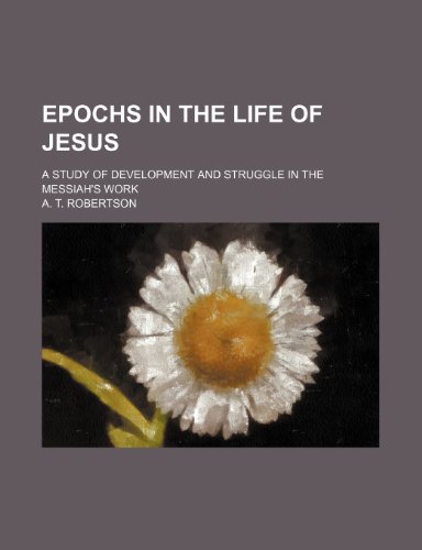 Epochs in the Life of Jesus; A Study of Development and Struggle in the Messiah's Work (9781151529534) by Robertson, A. T.