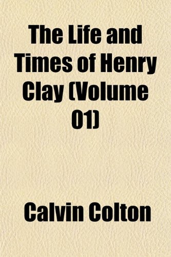 The Life and Times of Henry Clay (Volume 01) (9781151530455) by Colton, Calvin