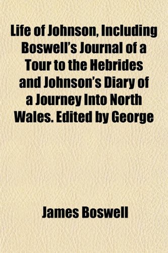 Life of Johnson, Including Boswell's Journal of a Tour to the Hebrides and Johnson's Diary of a Journey Into North Wales. Edited by George (9781151530950) by Boswell, James