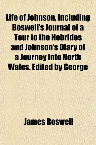 Life of Johnson, Including Boswell's Journal of a Tour to the Hebrides and Johnson's Diary of a Journey Into North Wales. Edited by George (9781151531032) by Boswell, James