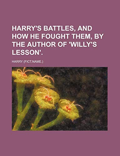 Harry's Battles, and How He Fought Them, by the Author of 'willy's Lesson'. (9781151531384) by Harry