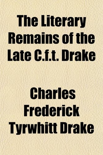 The Literary Remains of the Late C.f.t. Drake (9781151531780) by Drake, Charles Frederick Tyrwhitt